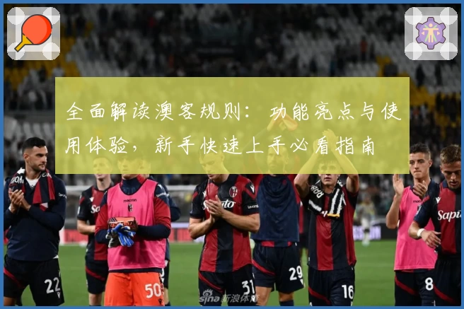全面解读澳客规则：功能亮点与使用体验，新手快速上手必看指南
