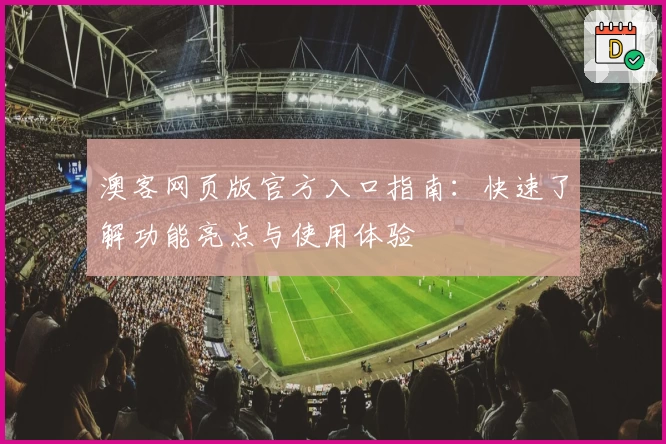 澳客网页版官方入口指南：快速了解功能亮点与使用体验