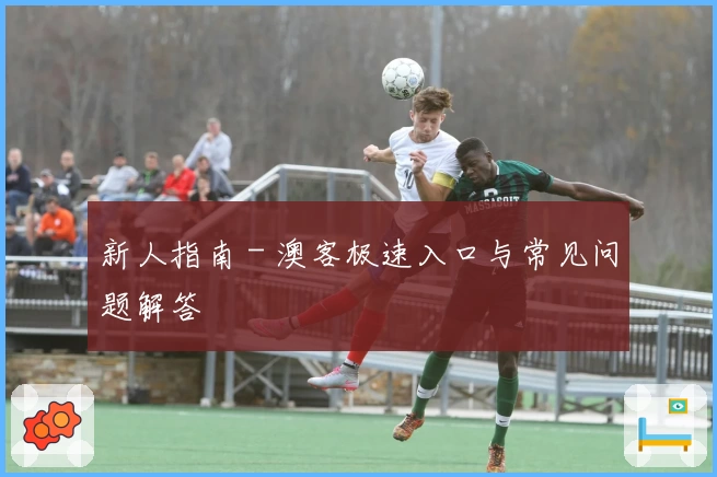 新人指南 - 澳客极速入口与常见问题解答