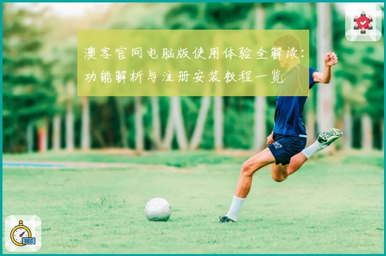 澳客官网电脑版使用体验全解读：功能解析与注册安装教程一览