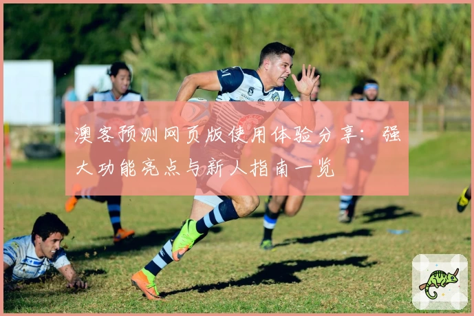 澳客预测网页版使用体验分享：强大功能亮点与新人指南一览