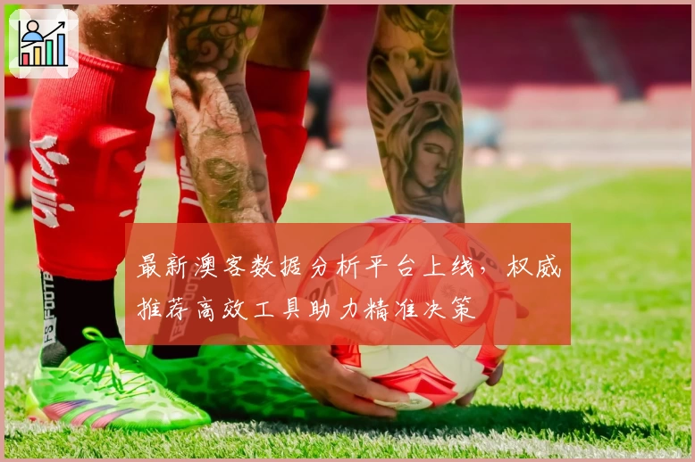 最新澳客数据分析平台上线，权威推荐高效工具助力精准决策