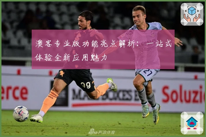 澳客专业版功能亮点解析：一站式体验全新应用魅力
