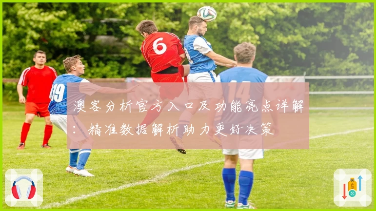 澳客分析官方入口及功能亮点详解：精准数据解析助力更好决策