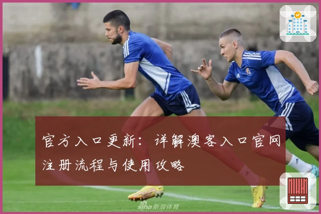 官方入口更新：详解澳客入口官网注册流程与使用攻略