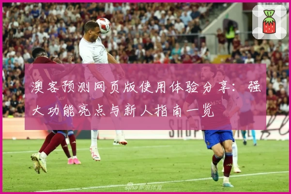 澳客预测网页版使用体验分享：强大功能亮点与新人指南一览