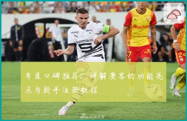 年度口碑推荐：详解澳客的功能亮点与新手注册教程