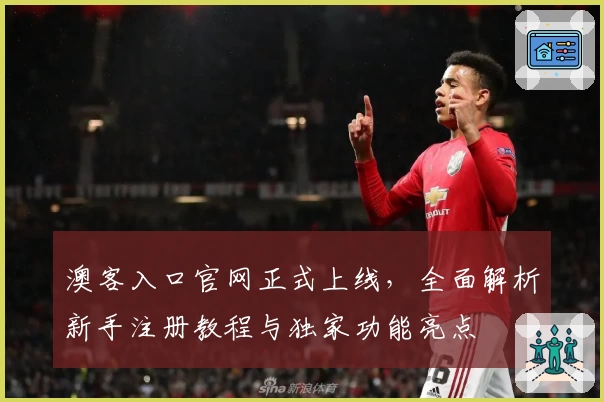 澳客入口官网正式上线，全面解析新手注册教程与独家功能亮点