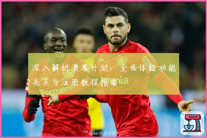深入解析澳客计划，全面体验功能亮点与注册教程指南