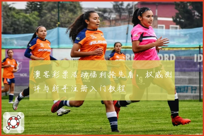 澳客彩票活动福利抢先看，权威测评与新手注册入门教程