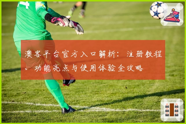 澳客平台官方入口解析:注册教程、功能亮点与使用体验全攻略