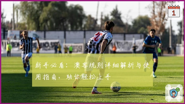 新手必看：澳客规则详细解析与使用指南，助你轻松上手