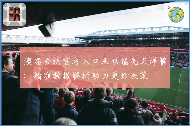 澳客分析官方入口及功能亮点详解：精准数据解析助力更好决策