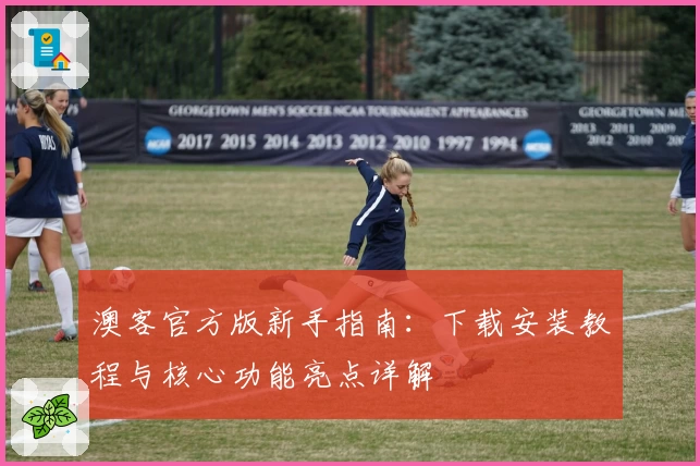 澳客官方版新手指南：下载安装教程与核心功能亮点详解