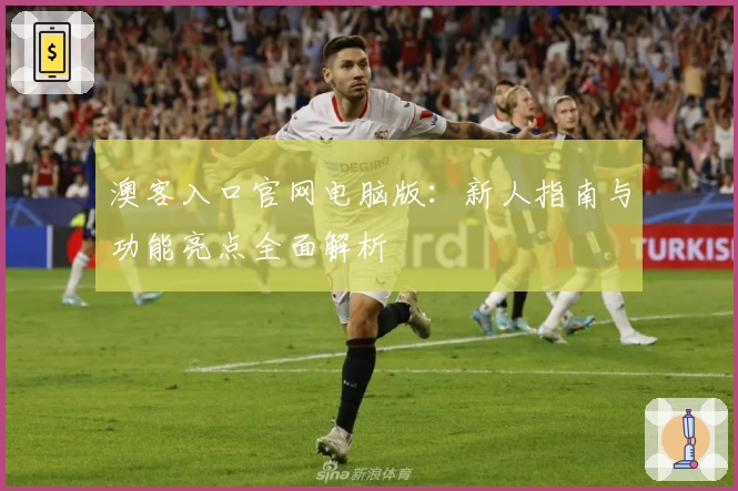 澳客入口官网电脑版：新人指南与功能亮点全面解析