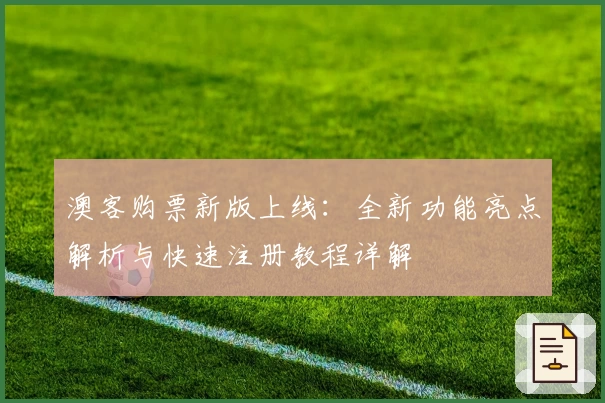 澳客购票新版上线：全新功能亮点解析与快速注册教程详解