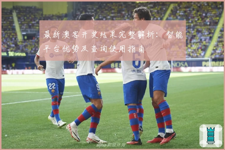 最新澳客开奖结果完整解析：智能平台优势及查询使用指南