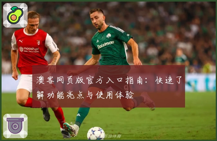 澳客网页版官方入口指南：快速了解功能亮点与使用体验