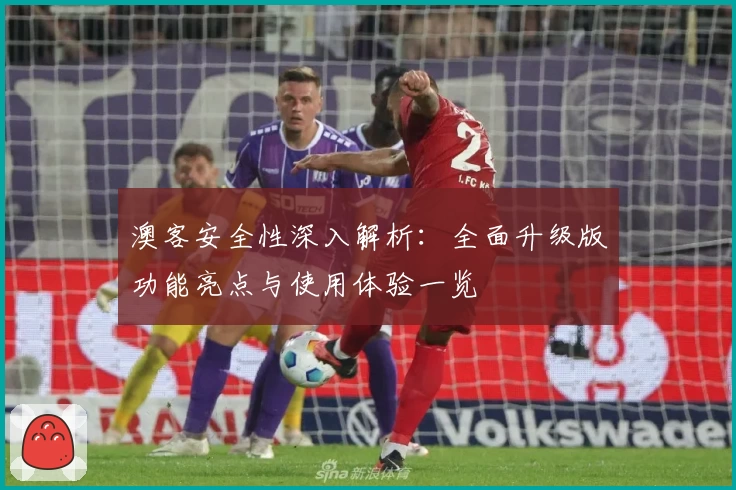 澳客安全性深入解析:全面升级版功能亮点与使用体验一览